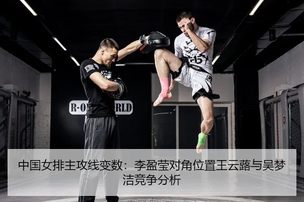中国女排主攻线变数：李盈莹对角位置王云蕗与吴梦洁竞争分析